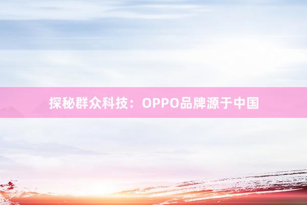 探秘群众科技：OPPO品牌源于中国